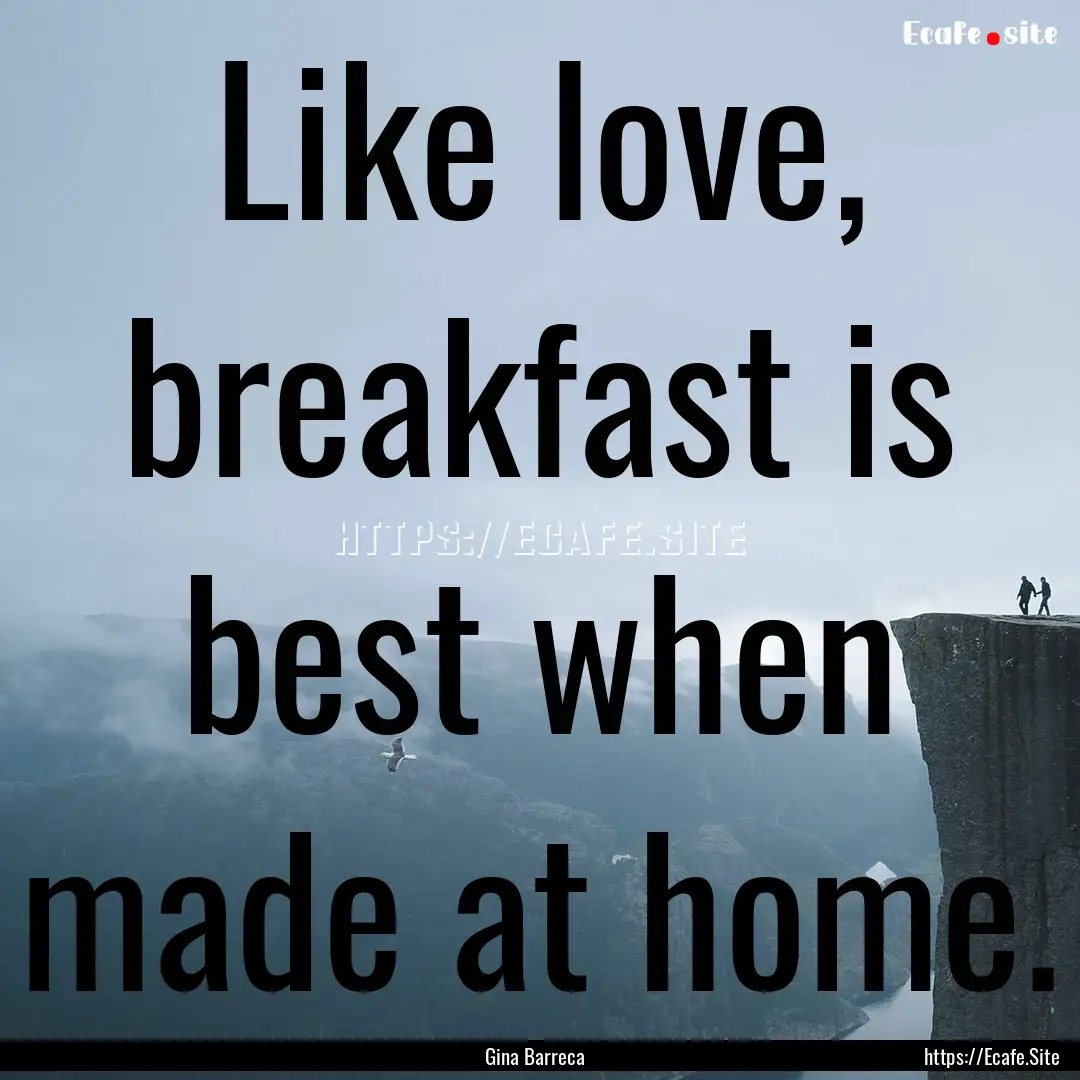 Like love, breakfast is best when made at.... : Quote by Gina Barreca