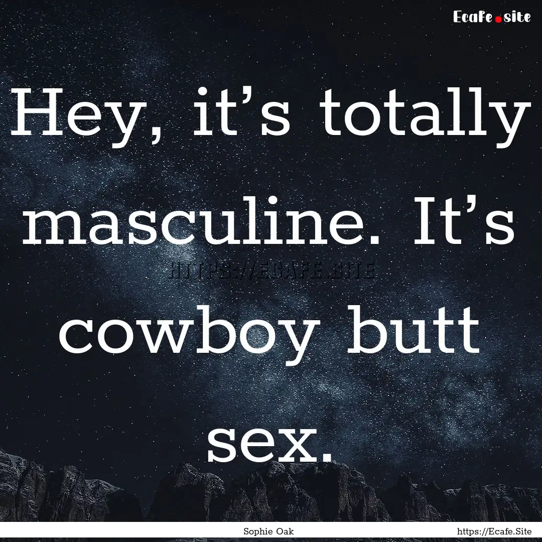 Hey, it’s totally masculine. It’s cowboy.... : Quote by Sophie Oak