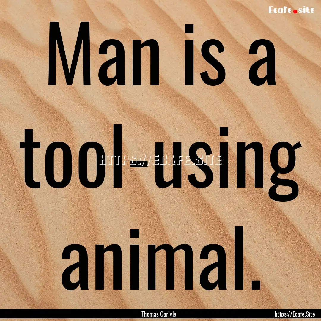 Man is a tool-using animal. : Quote by Thomas Carlyle