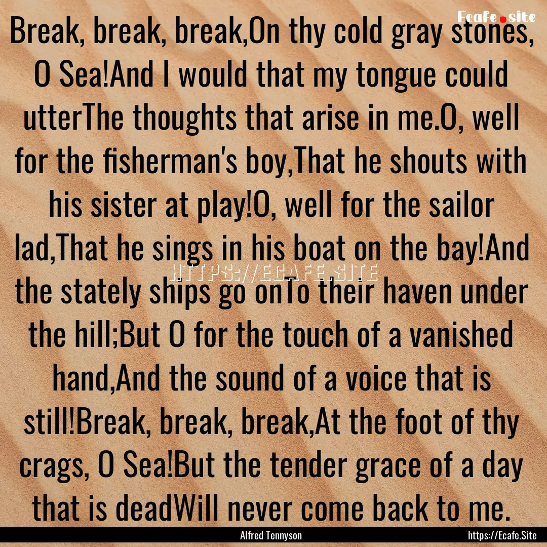 Break, break, break,On thy cold gray stones,.... : Quote by Alfred Tennyson