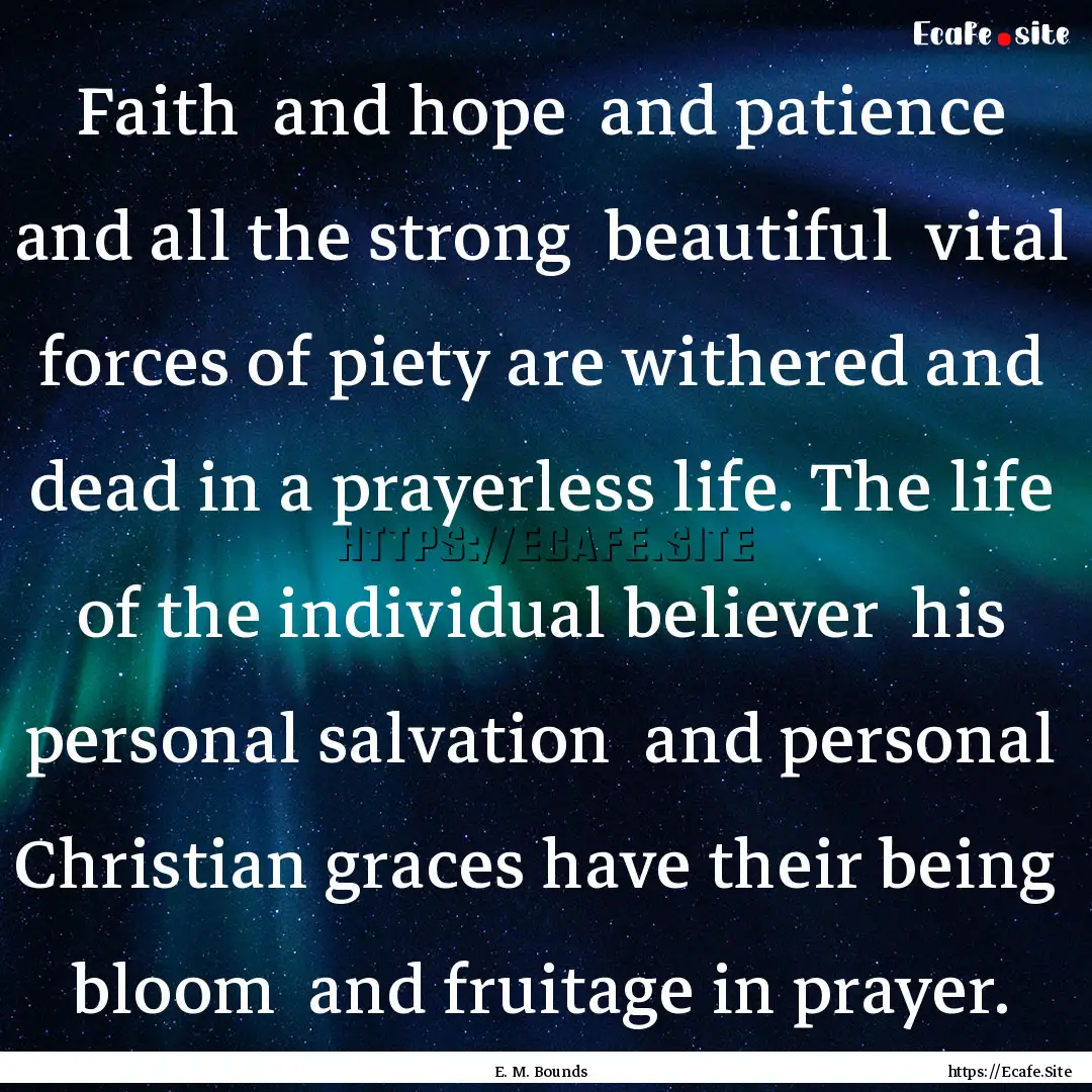 Faith and hope and patience and all the.... : Quote by E. M. Bounds