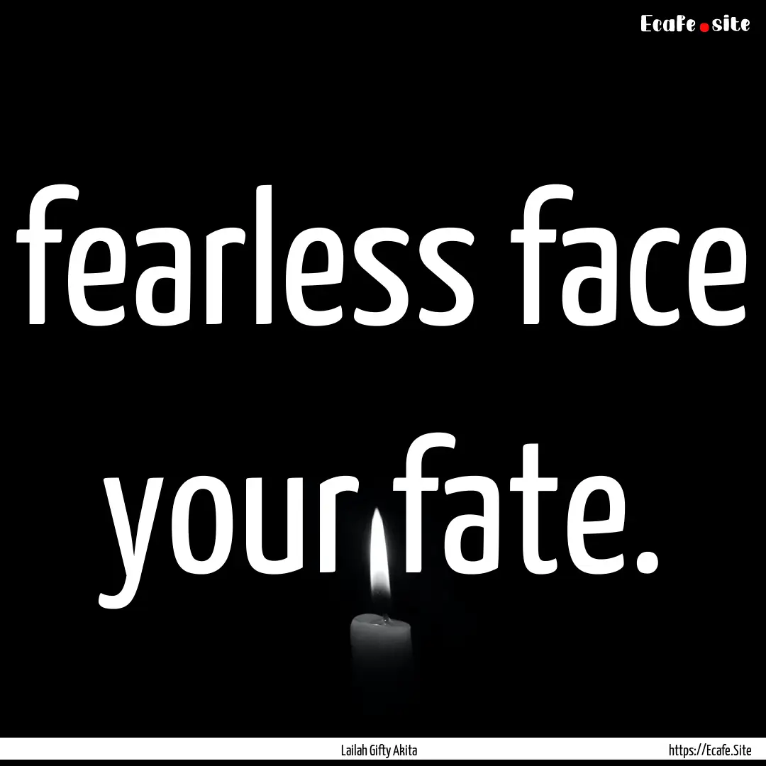 fearless face your fate. : Quote by Lailah Gifty Akita