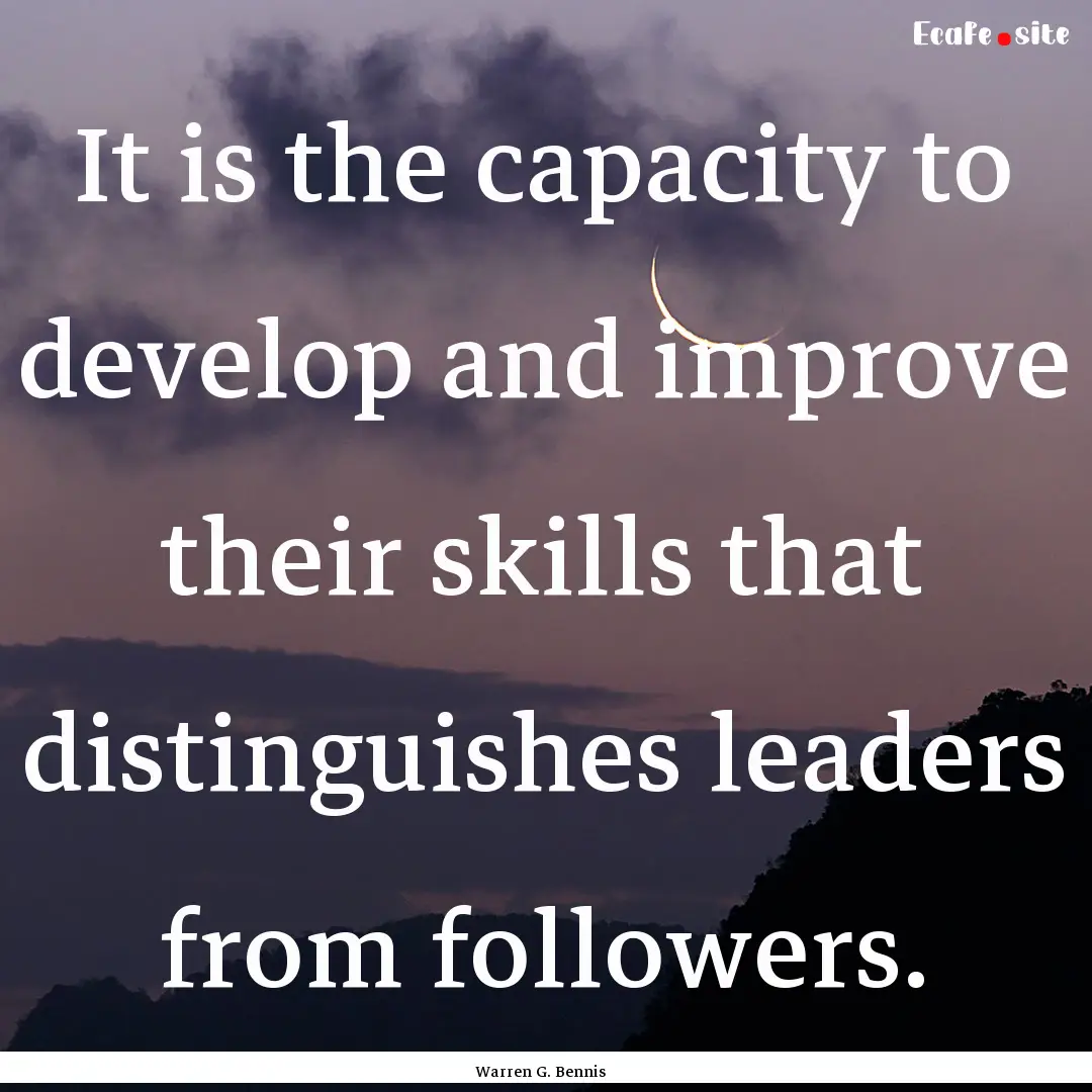 It is the capacity to develop and improve.... : Quote by Warren G. Bennis