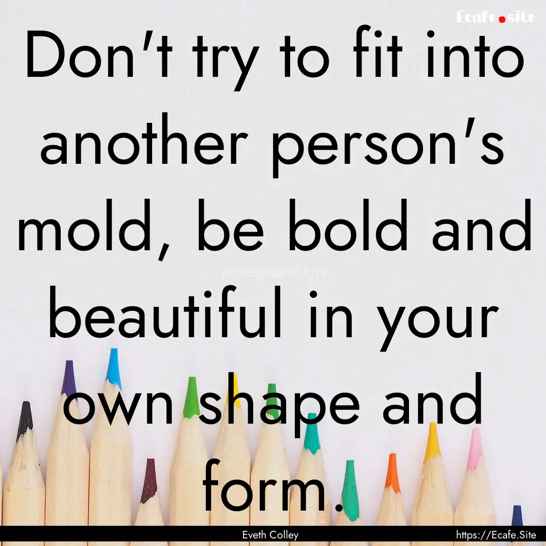 Don't try to fit into another person's mold,.... : Quote by Eveth Colley