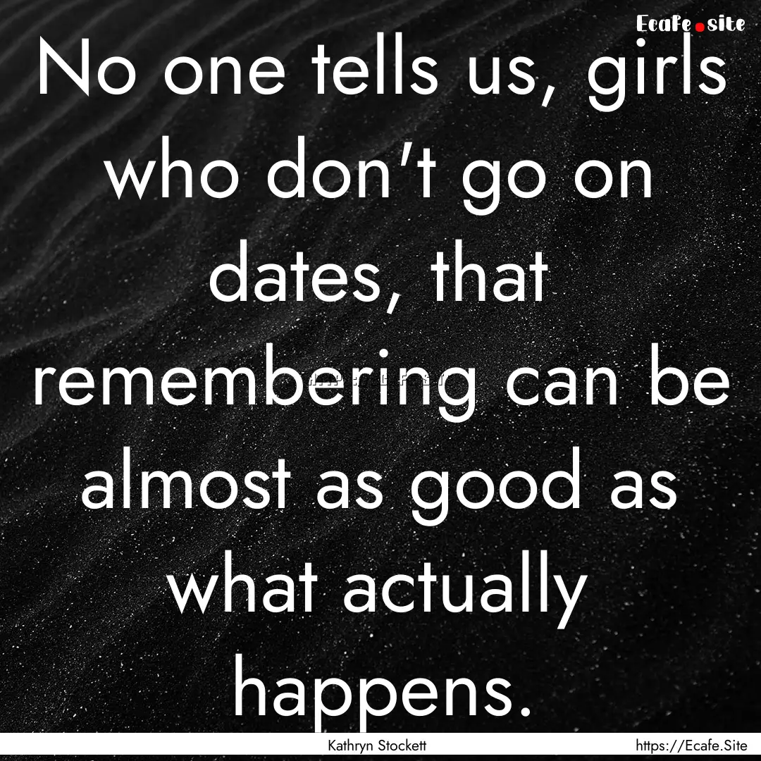 No one tells us, girls who don't go on dates,.... : Quote by Kathryn Stockett