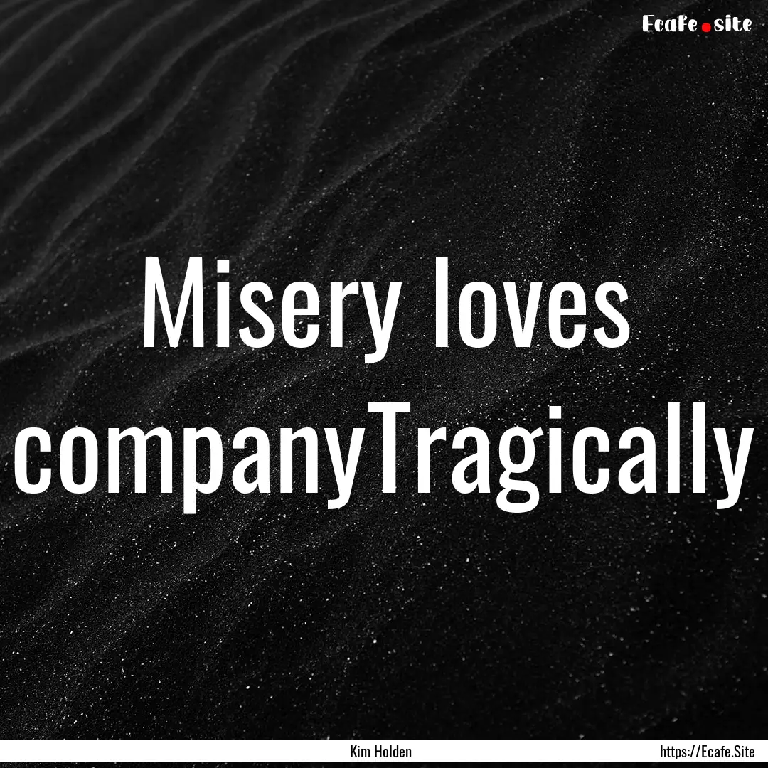 Misery loves companyTragically : Quote by Kim Holden