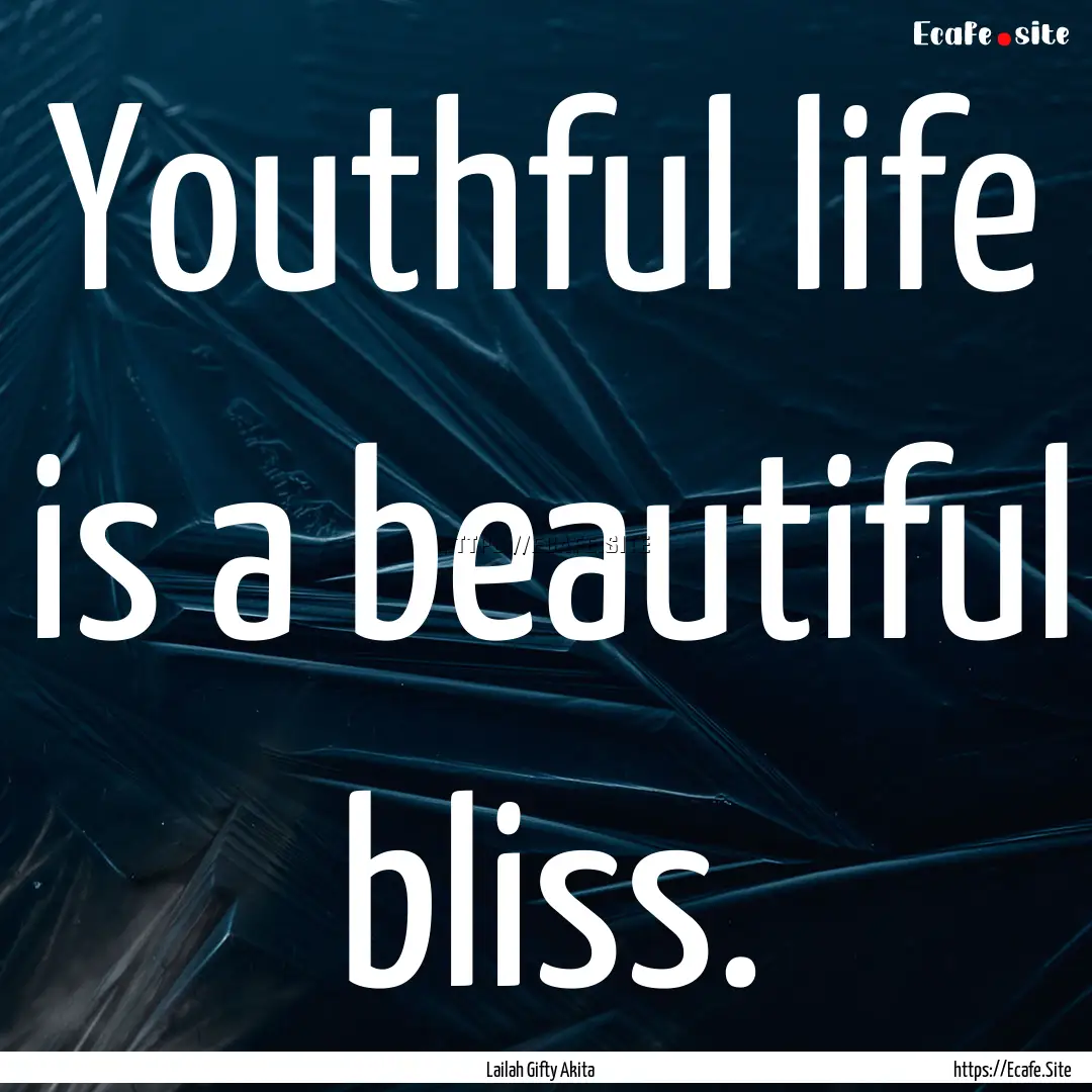 Youthful life is a beautiful bliss. : Quote by Lailah Gifty Akita