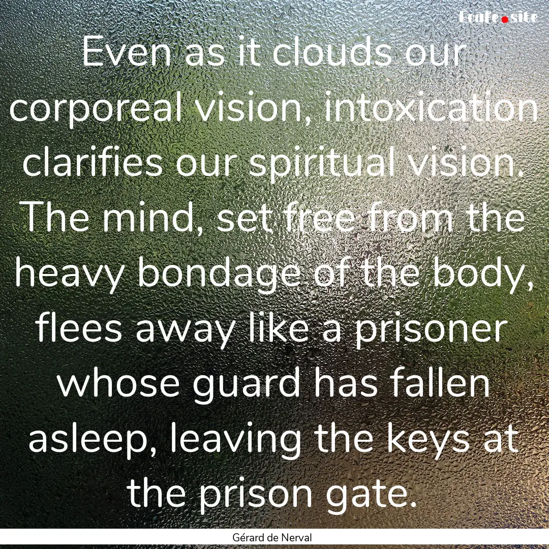 Even as it clouds our corporeal vision, intoxication.... : Quote by Gérard de Nerval