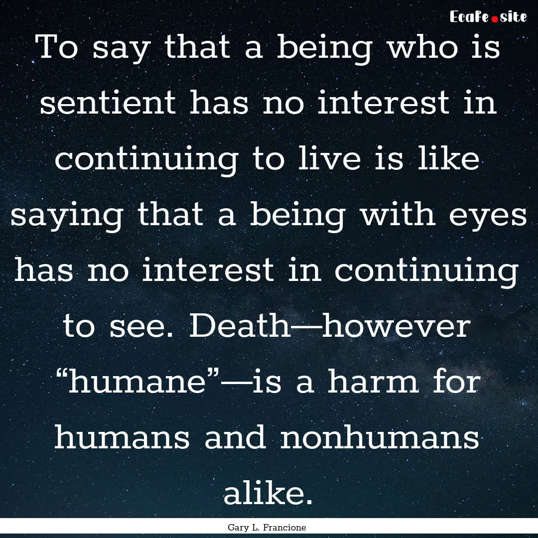 To say that a being who is sentient has no.... : Quote by Gary L. Francione