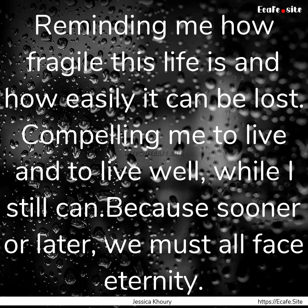 Reminding me how fragile this life is and.... : Quote by Jessica Khoury