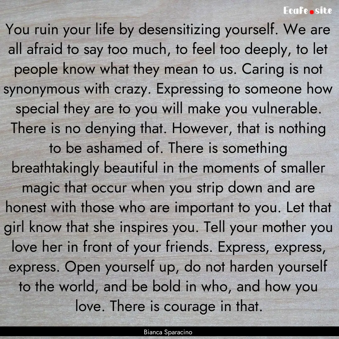 You ruin your life by desensitizing yourself..... : Quote by Bianca Sparacino