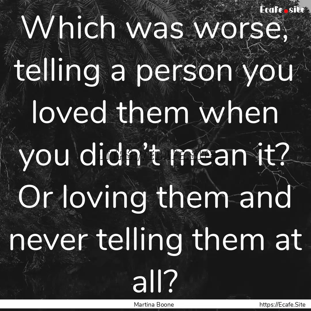 Which was worse, telling a person you loved.... : Quote by Martina Boone