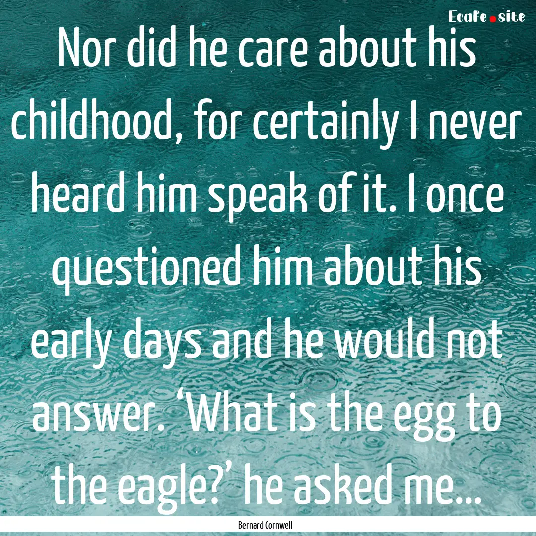 Nor did he care about his childhood, for.... : Quote by Bernard Cornwell