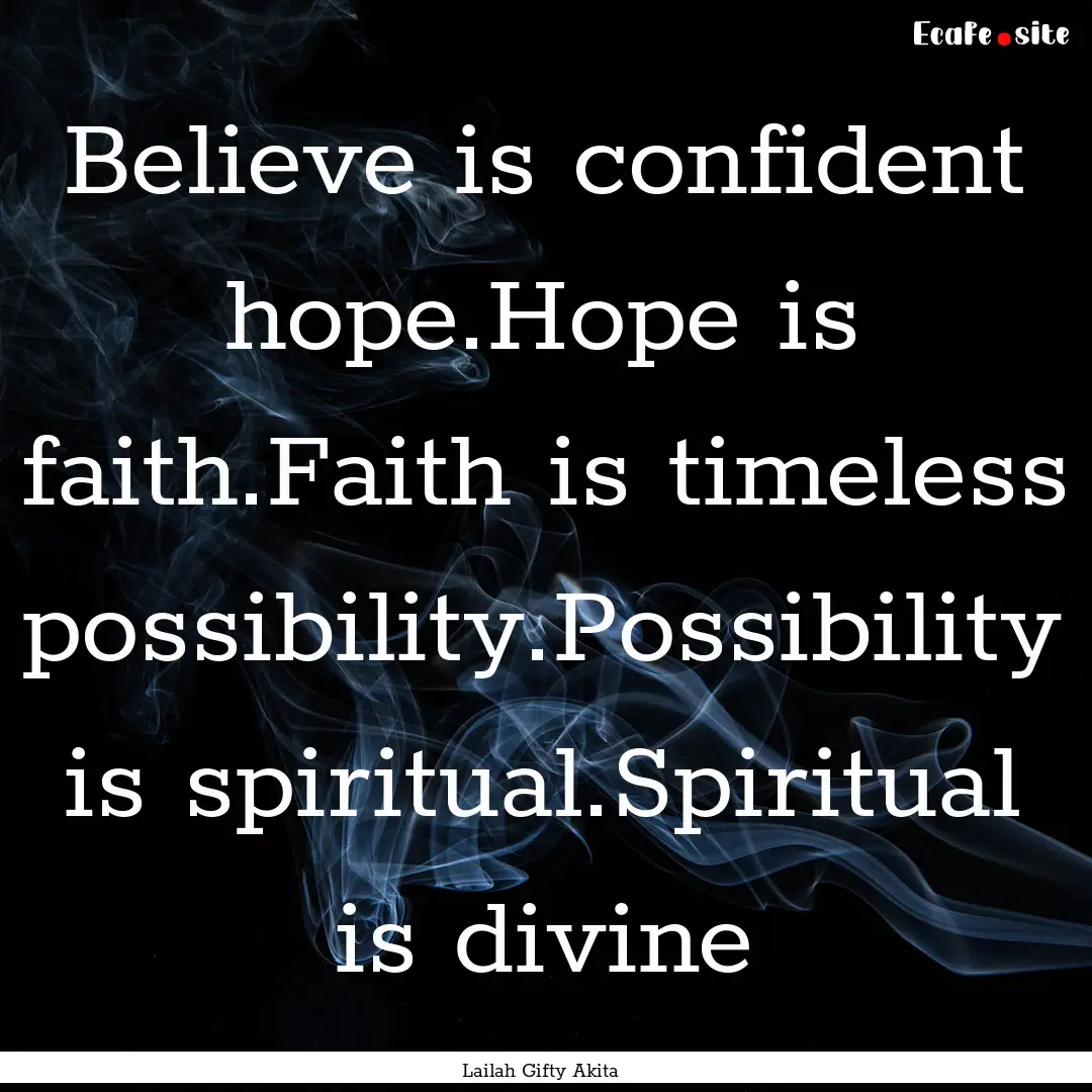 Believe is confident hope.Hope is faith.Faith.... : Quote by Lailah Gifty Akita