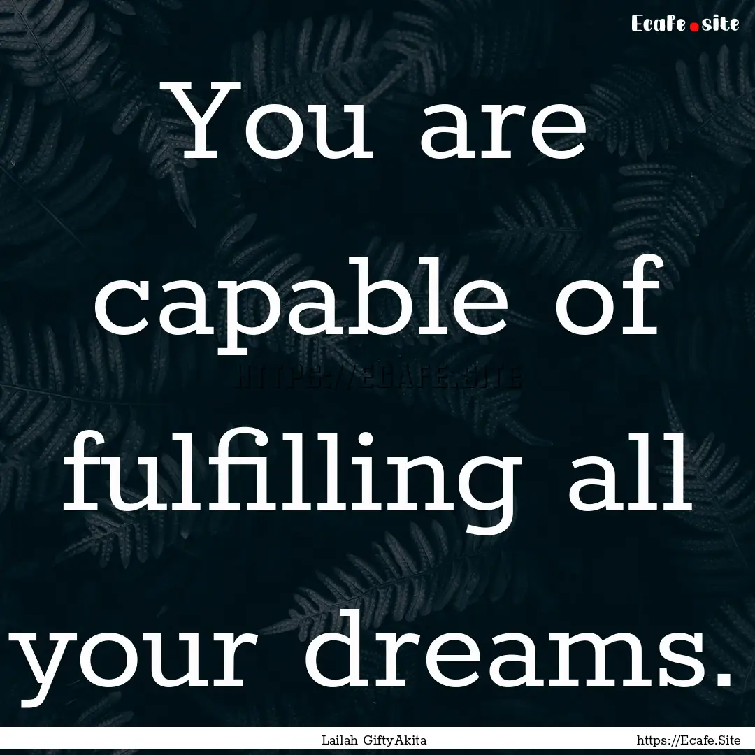 You are capable of fulfilling all your dreams..... : Quote by Lailah GiftyAkita