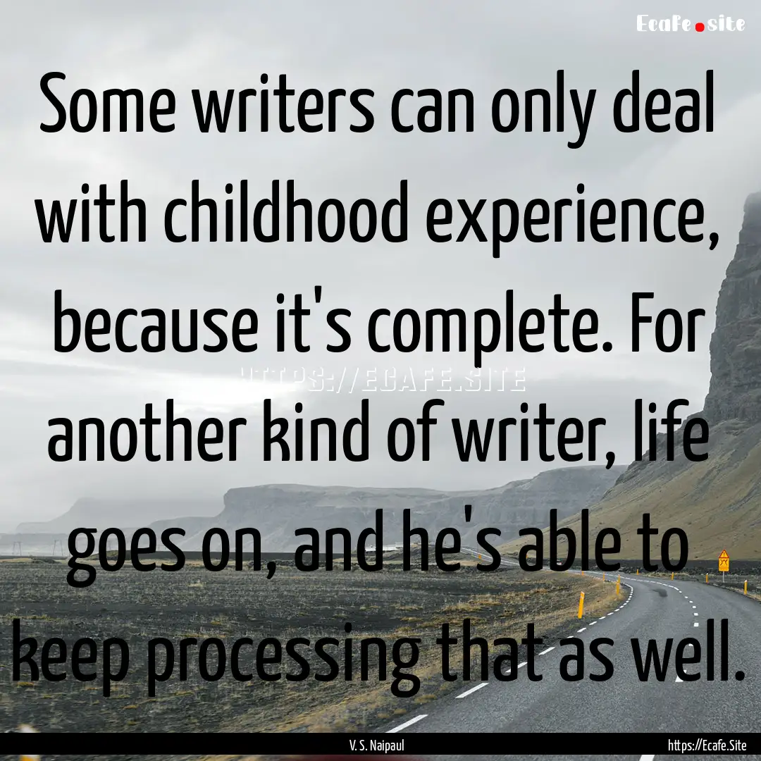 Some writers can only deal with childhood.... : Quote by V. S. Naipaul