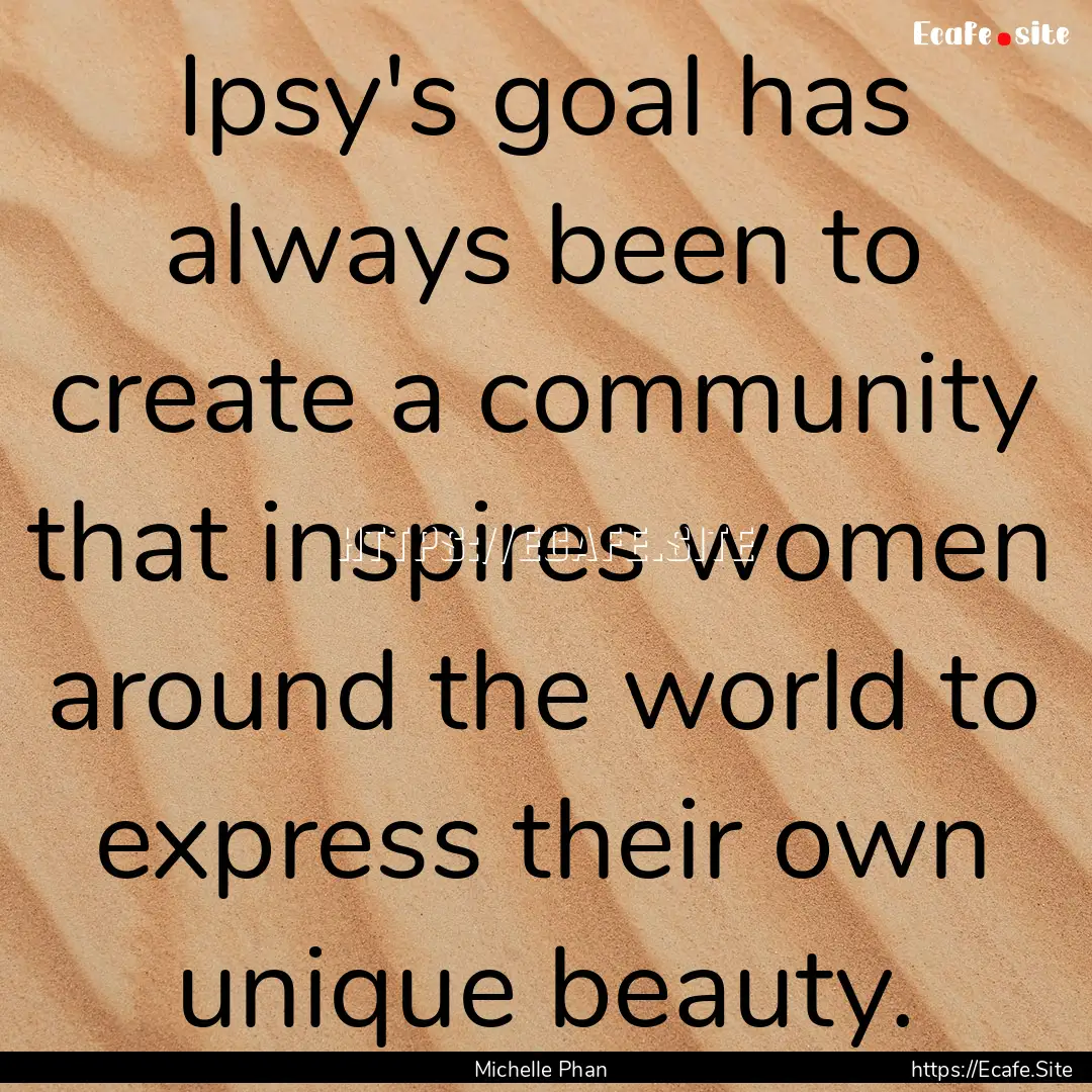 Ipsy's goal has always been to create a community.... : Quote by Michelle Phan