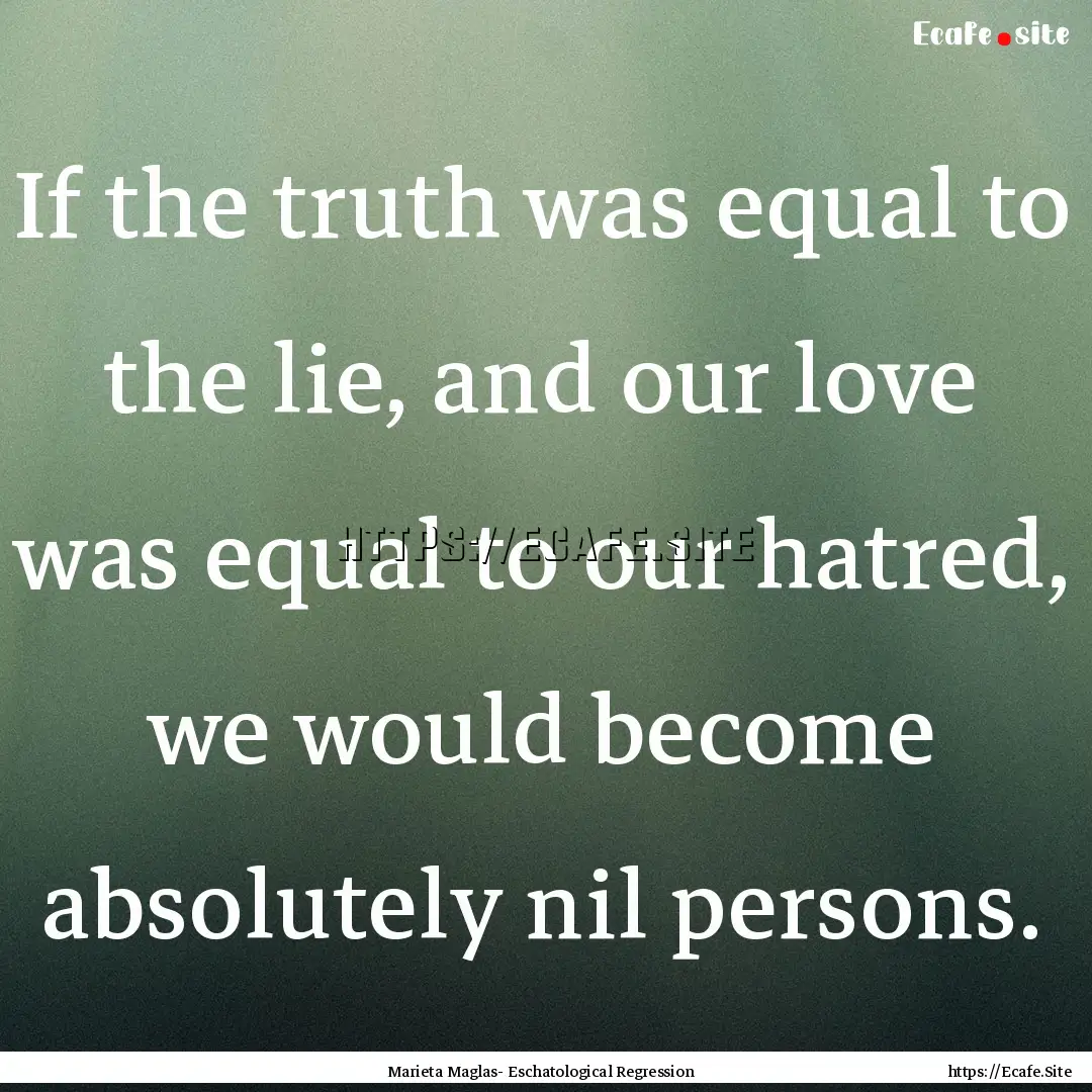 If the truth was equal to the lie, and our.... : Quote by Marieta Maglas- Eschatological Regression