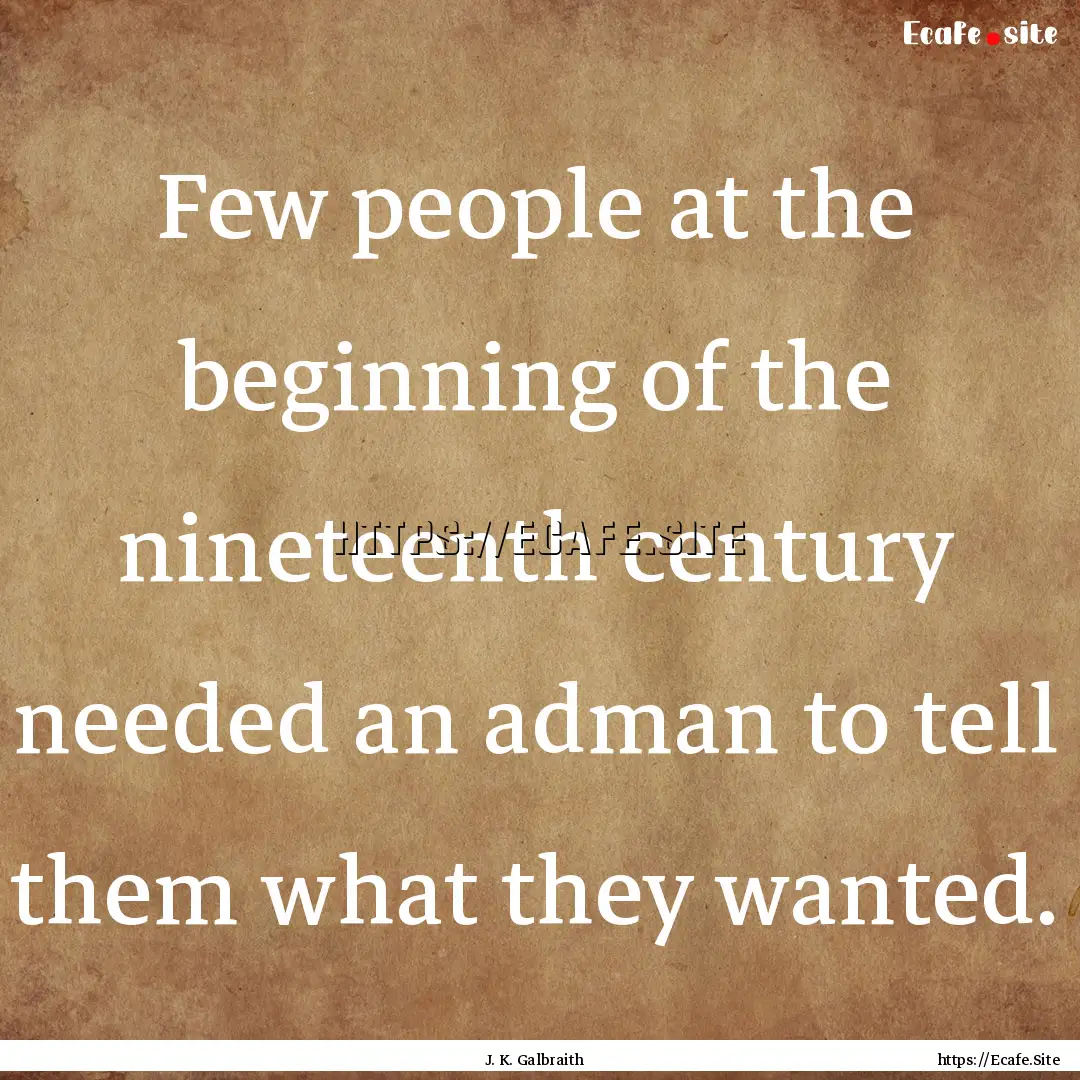 Few people at the beginning of the nineteenth.... : Quote by J. K. Galbraith