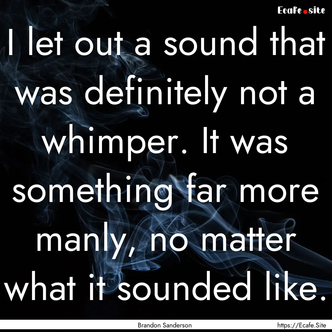 I let out a sound that was definitely not.... : Quote by Brandon Sanderson