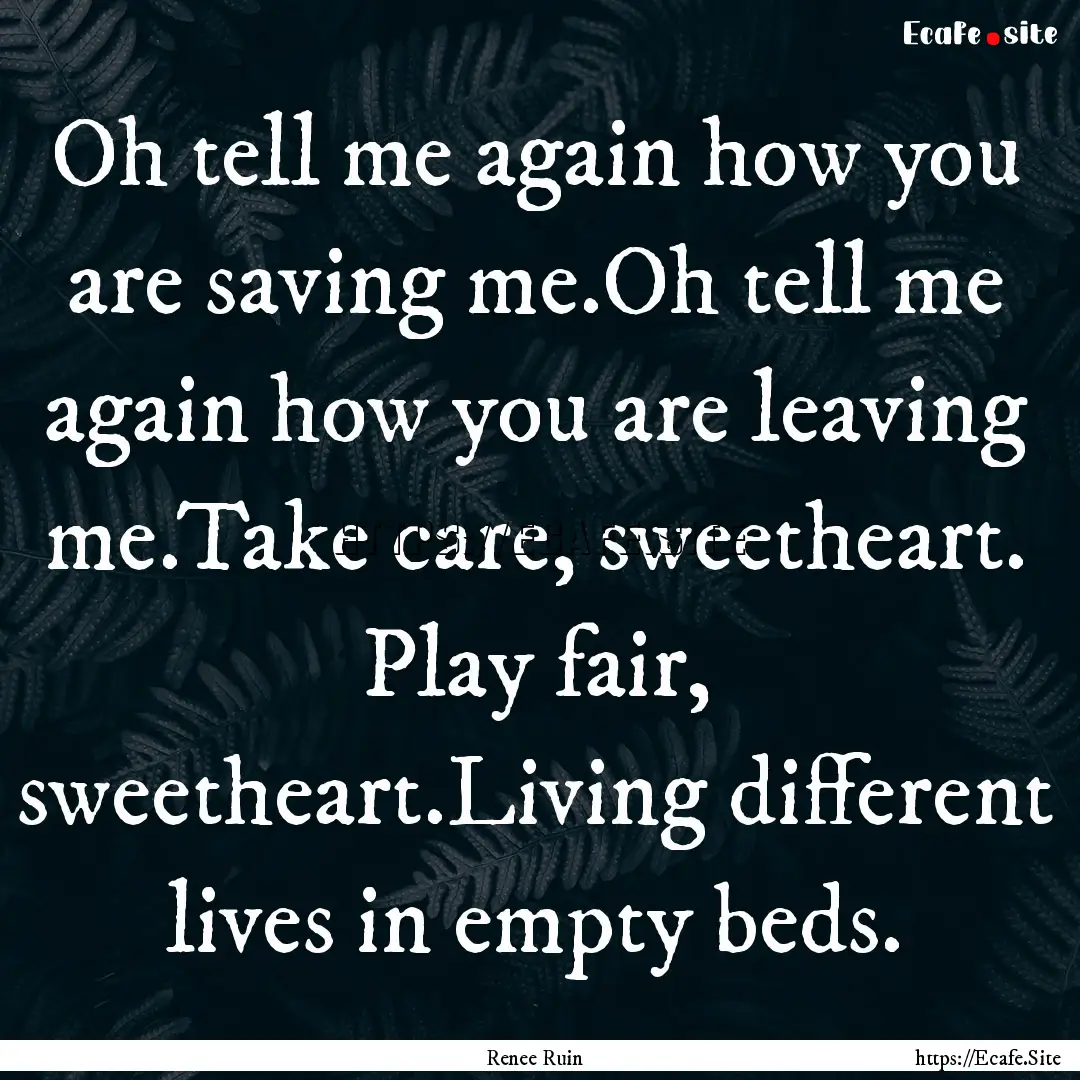 Oh tell me again how you are saving me.Oh.... : Quote by Renee Ruin