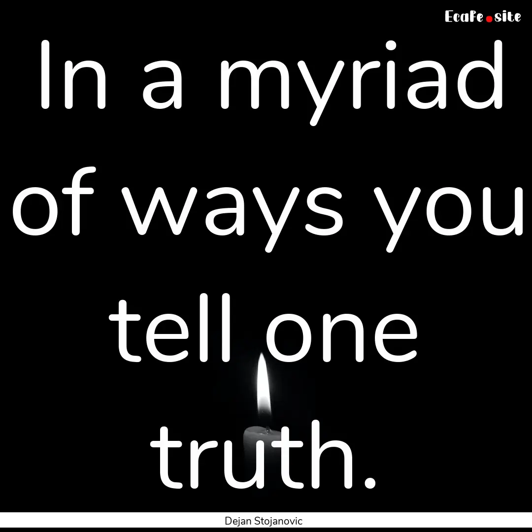 In a myriad of ways you tell one truth. : Quote by Dejan Stojanovic