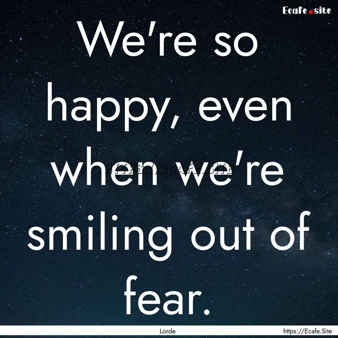 We're so happy, even when we're smiling out.... : Quote by Lorde