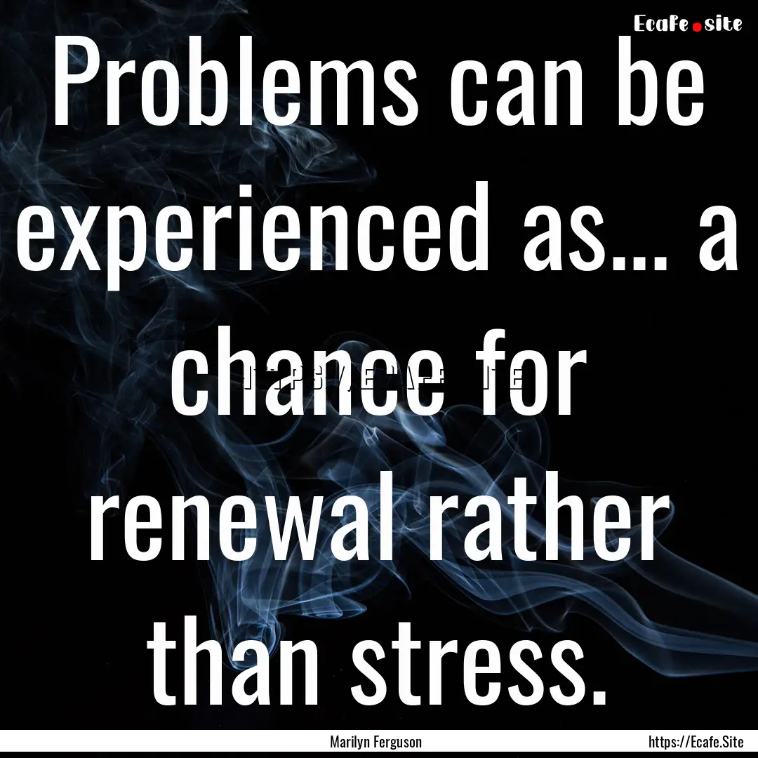 Problems can be experienced as... a chance.... : Quote by Marilyn Ferguson