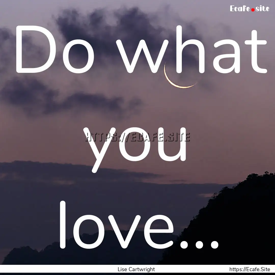 Do what you love... : Quote by Lise Cartwright