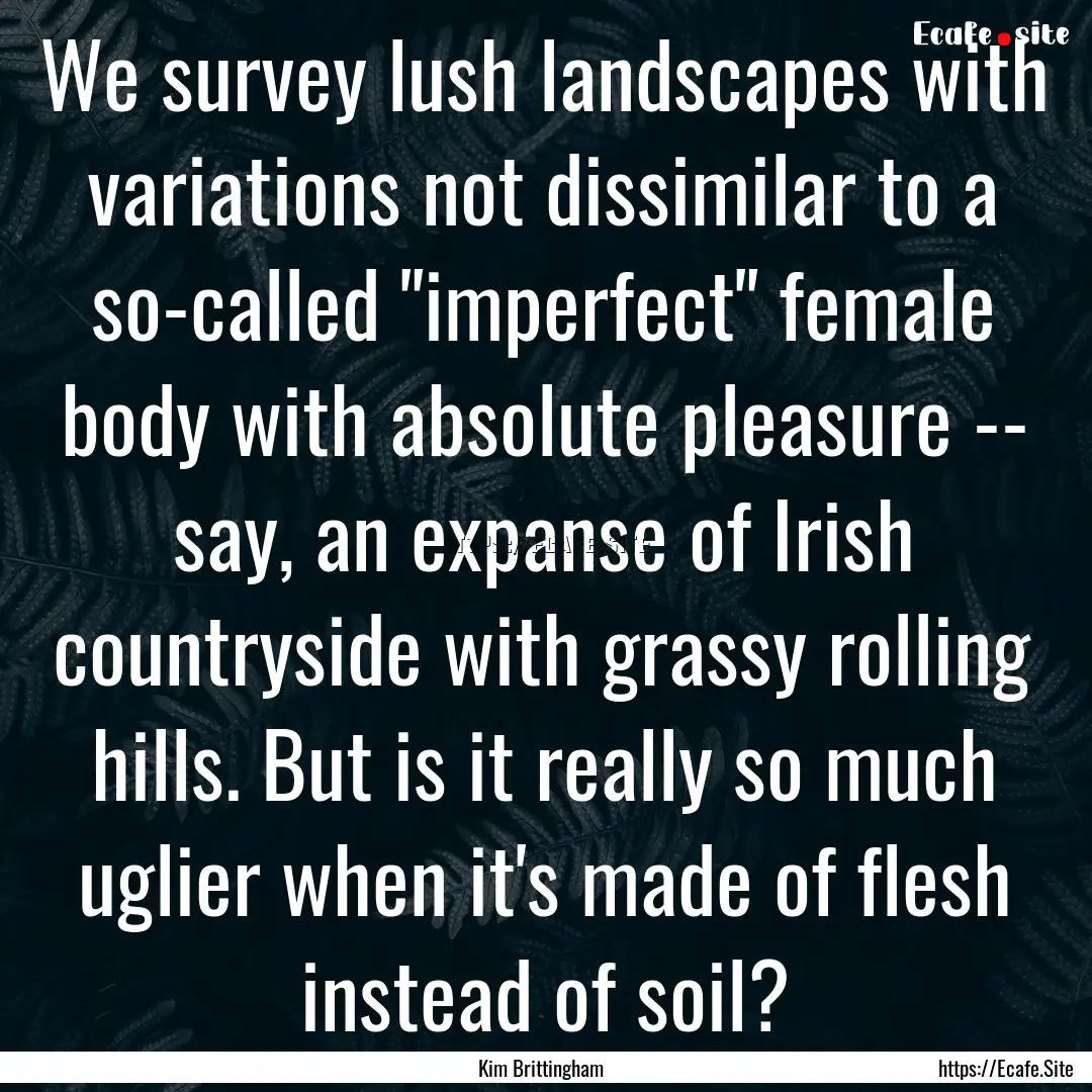 We survey lush landscapes with variations.... : Quote by Kim Brittingham