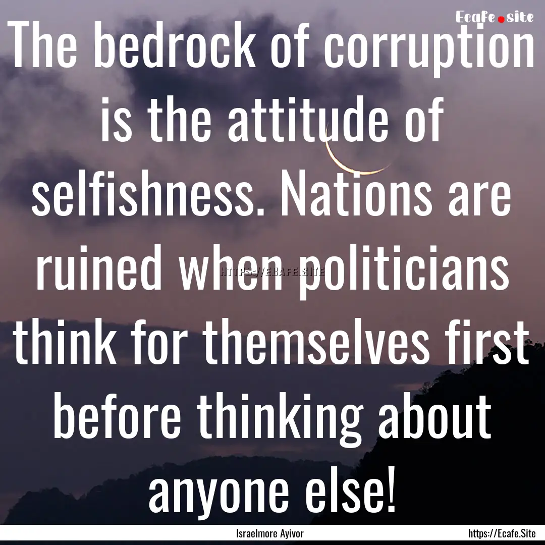 The bedrock of corruption is the attitude.... : Quote by Israelmore Ayivor