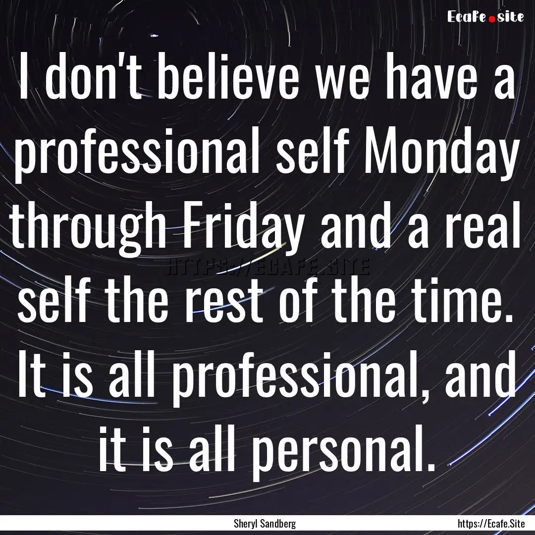 I don't believe we have a professional self.... : Quote by Sheryl Sandberg