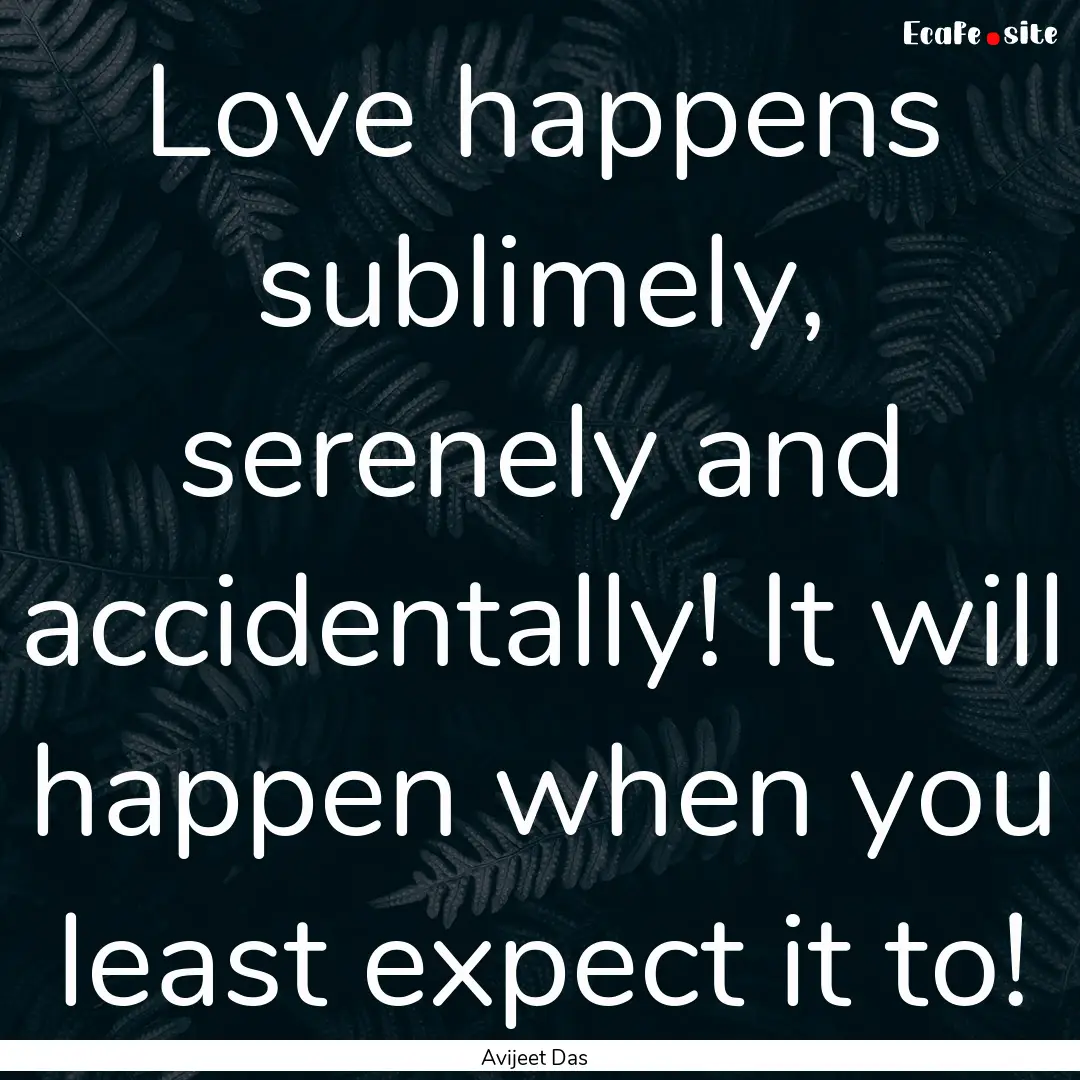 Love happens sublimely, serenely and accidentally!.... : Quote by Avijeet Das