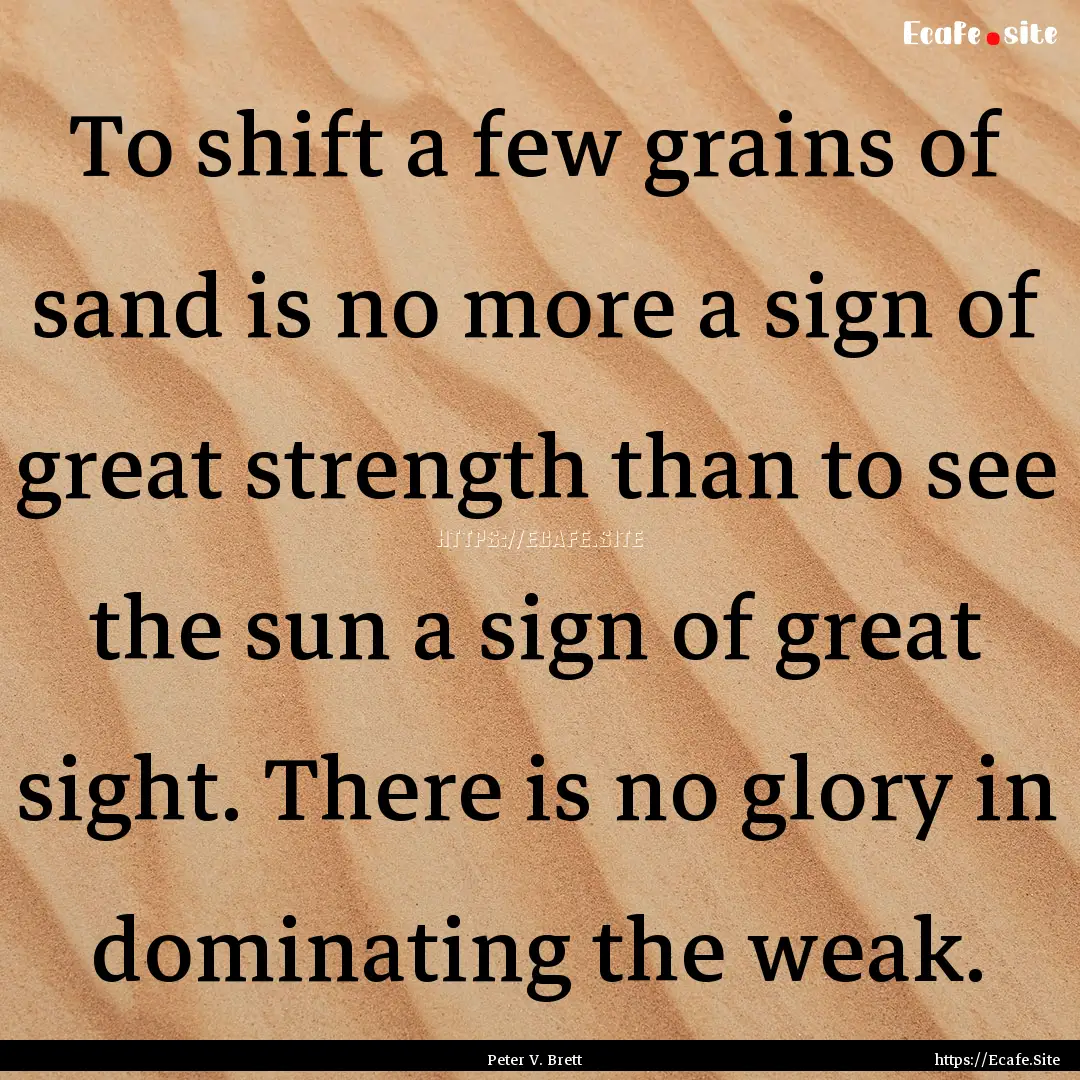 To shift a few grains of sand is no more.... : Quote by Peter V. Brett