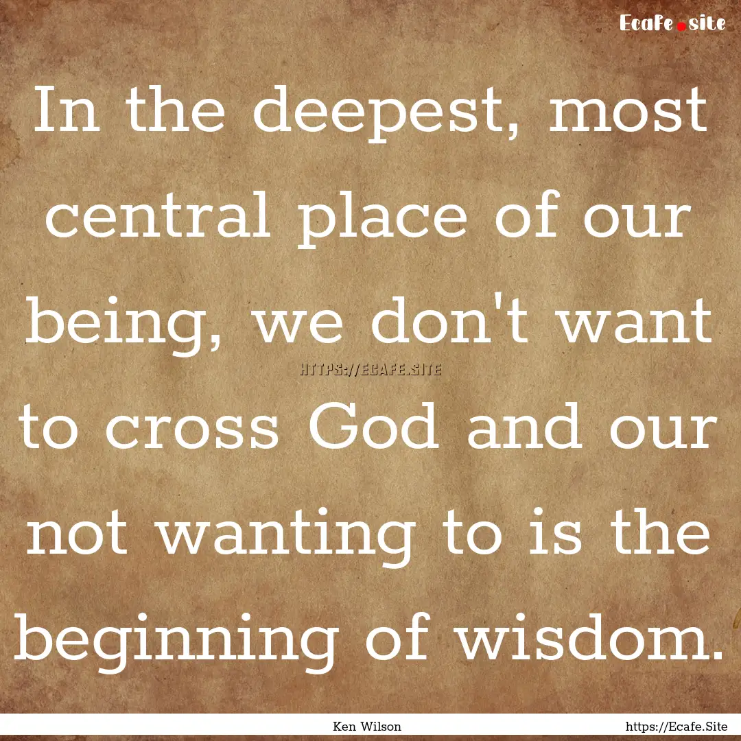 In the deepest, most central place of our.... : Quote by Ken Wilson