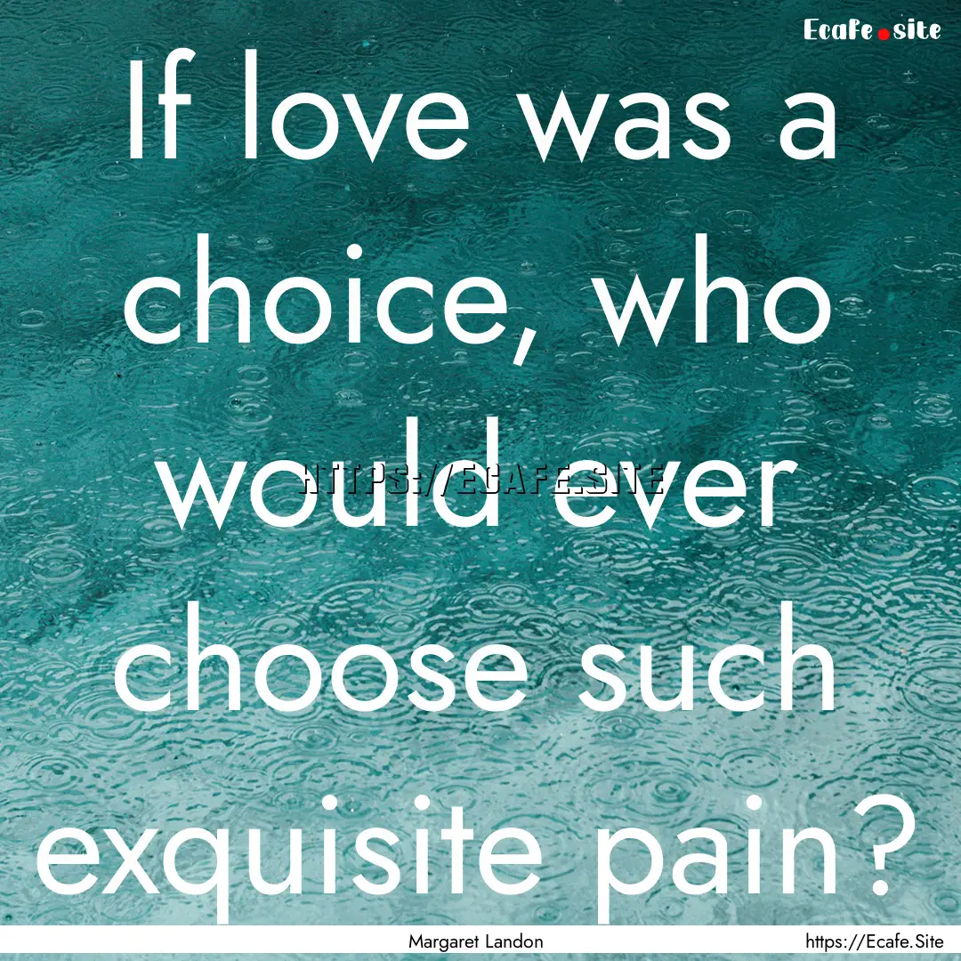 If love was a choice, who would ever choose.... : Quote by Margaret Landon