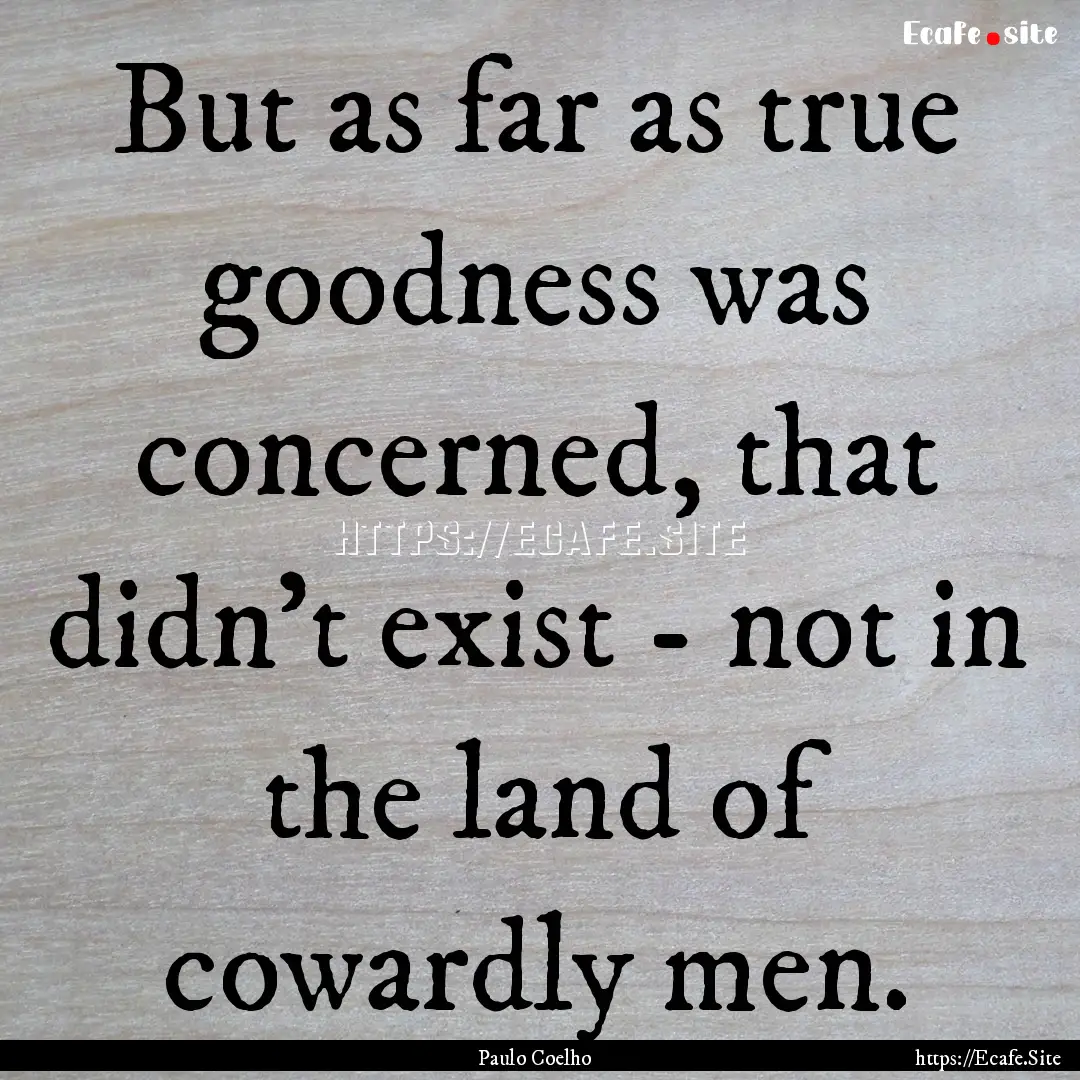 But as far as true goodness was concerned,.... : Quote by Paulo Coelho