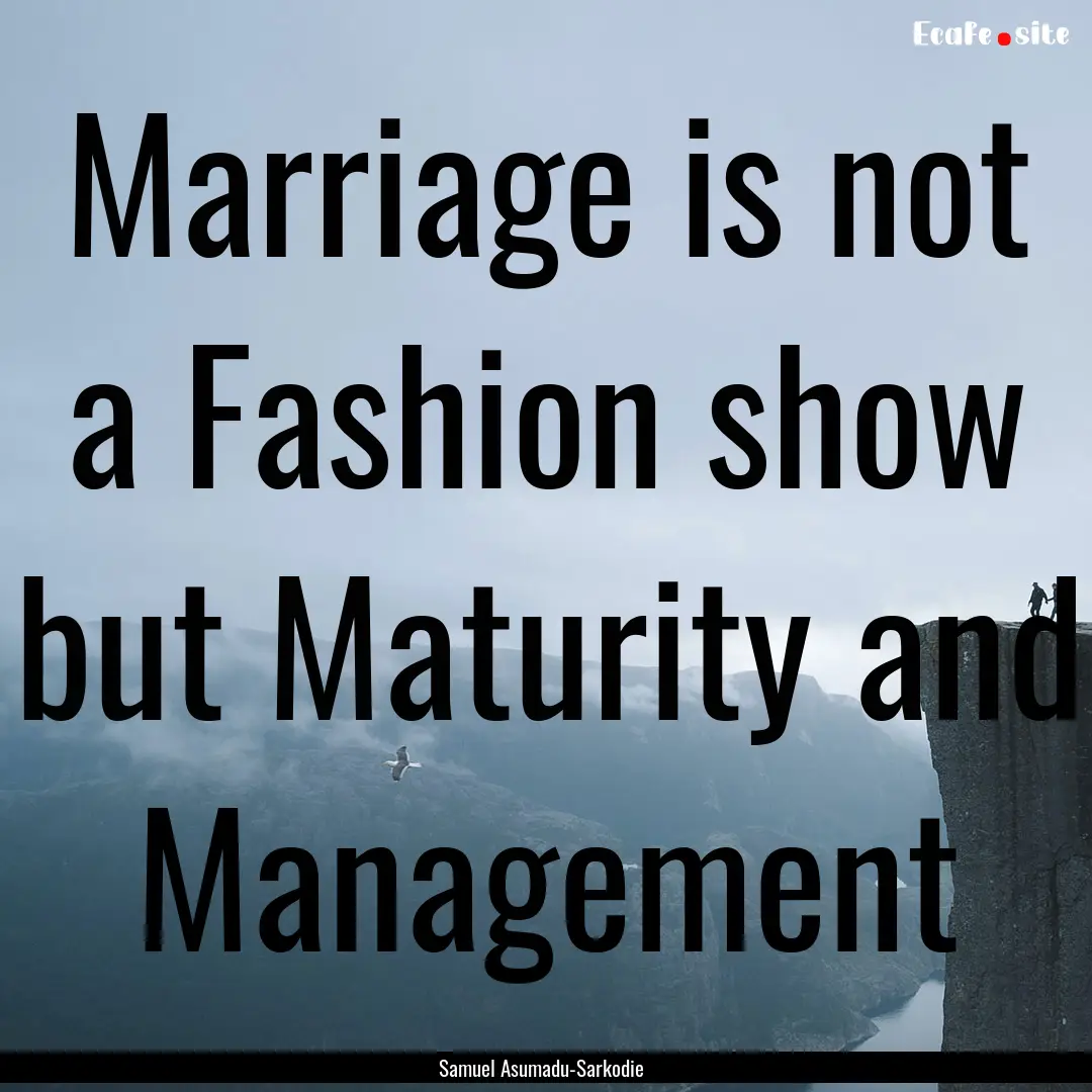 Marriage is not a Fashion show but Maturity.... : Quote by Samuel Asumadu-Sarkodie