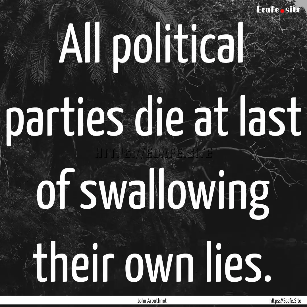 All political parties die at last of swallowing.... : Quote by John Arbuthnot