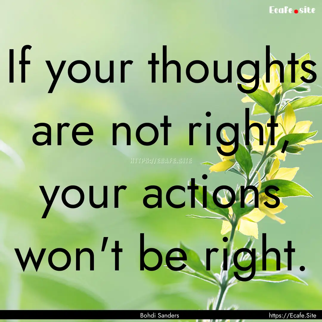 If your thoughts are not right, your actions.... : Quote by Bohdi Sanders