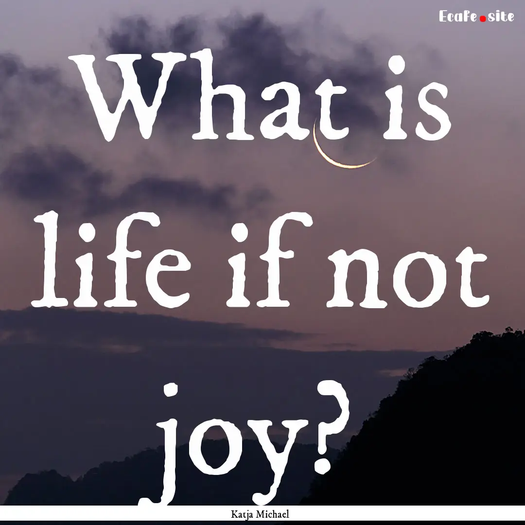 What is life if not joy? : Quote by Katja Michael