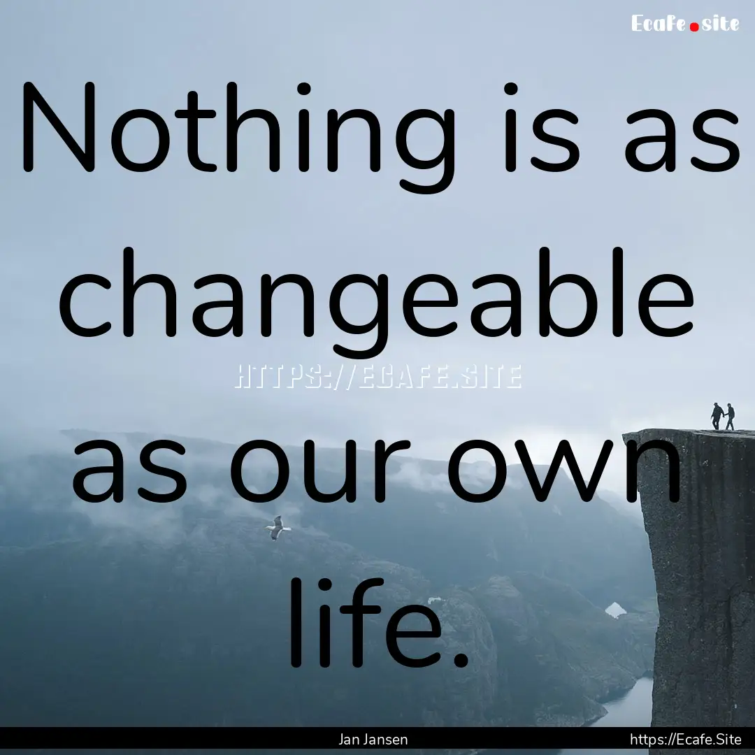 Nothing is as changeable as our own life..... : Quote by Jan Jansen