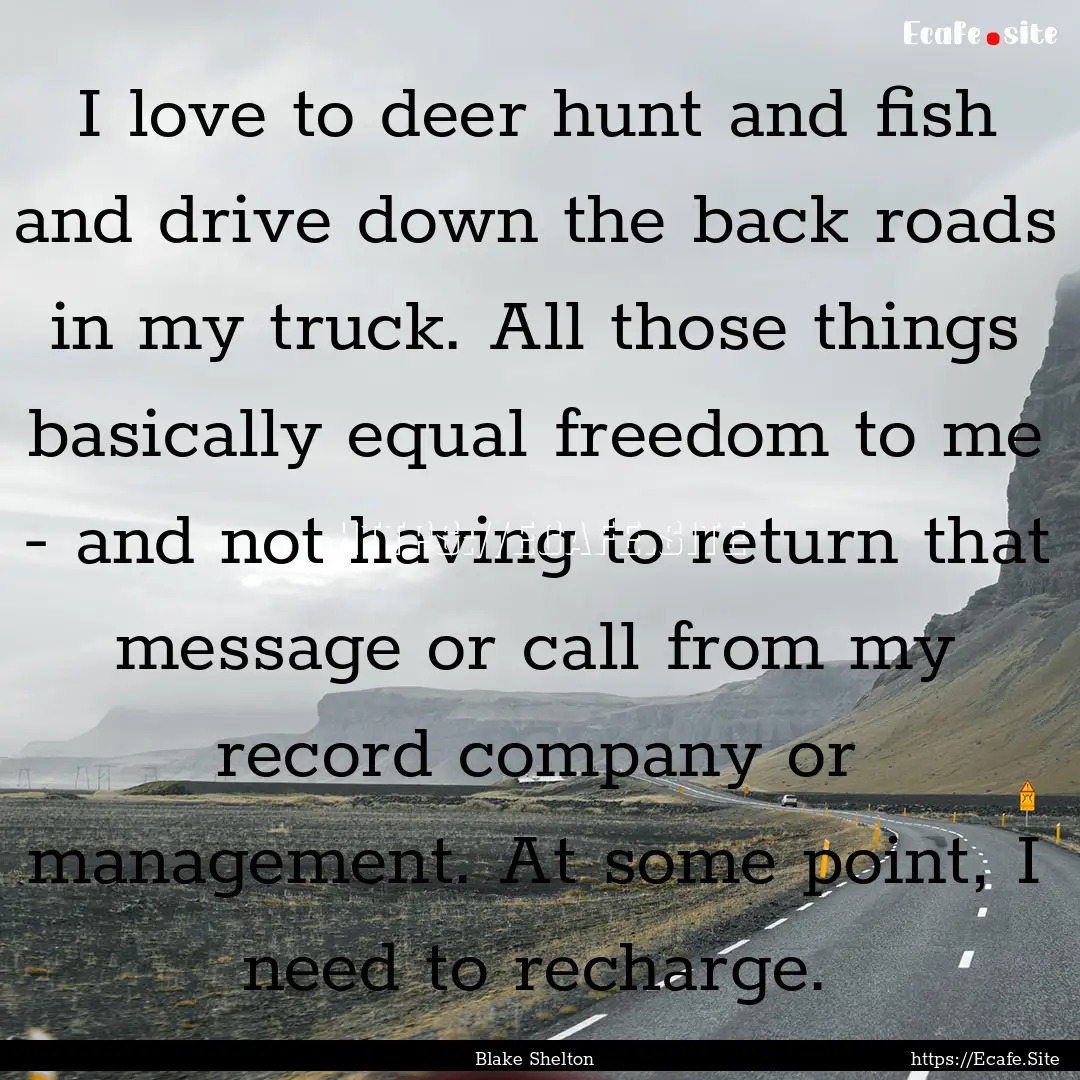 I love to deer hunt and fish and drive down.... : Quote by Blake Shelton