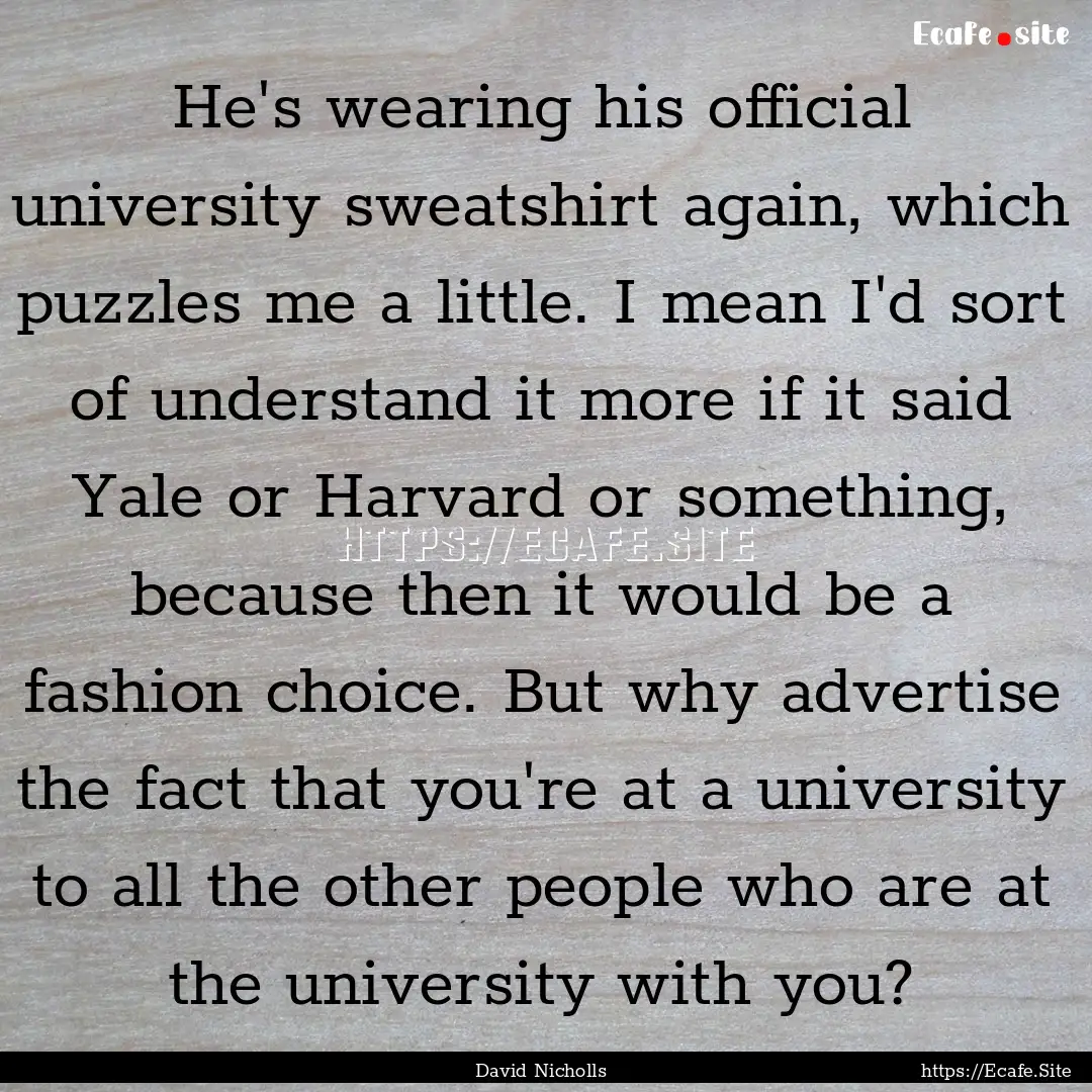 He's wearing his official university sweatshirt.... : Quote by David Nicholls