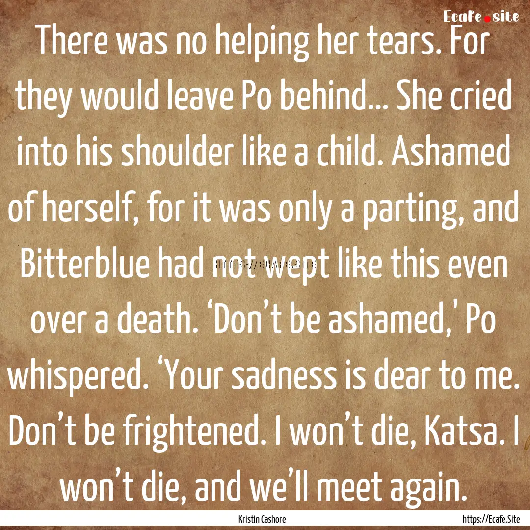 There was no helping her tears. For they.... : Quote by Kristin Cashore