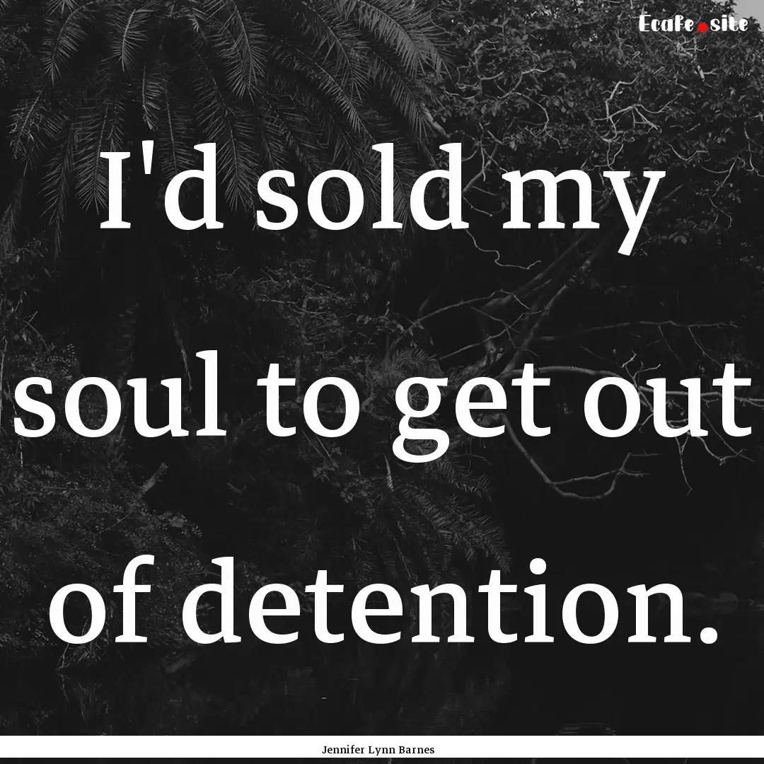 I'd sold my soul to get out of detention..... : Quote by Jennifer Lynn Barnes