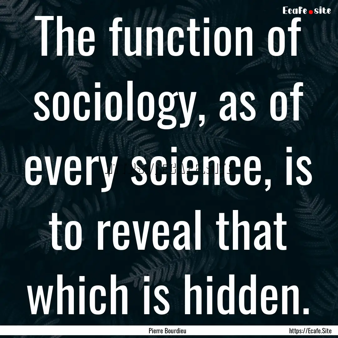 The function of sociology, as of every science,.... : Quote by Pierre Bourdieu