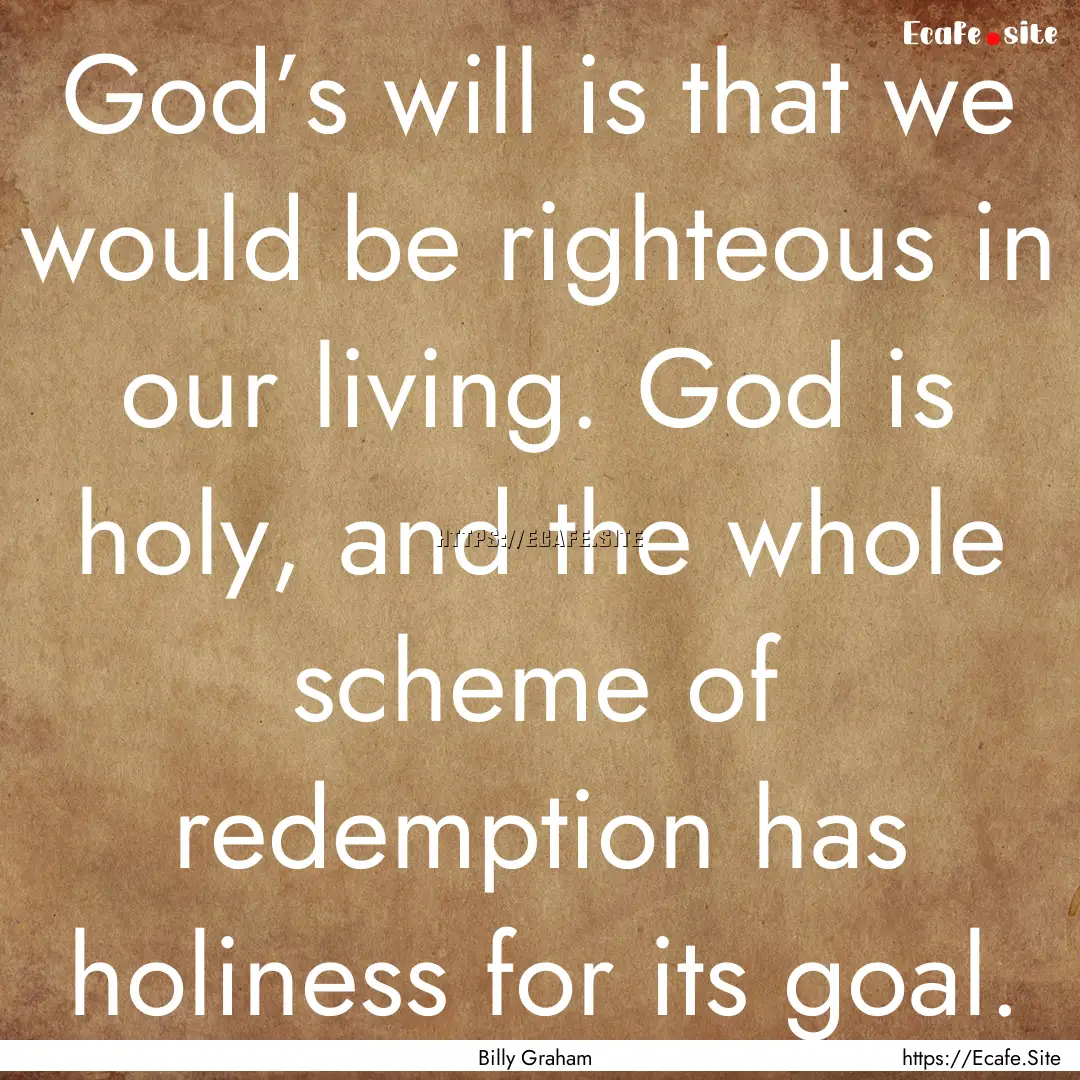 God’s will is that we would be righteous.... : Quote by Billy Graham