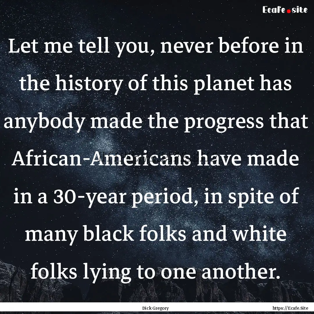 Let me tell you, never before in the history.... : Quote by Dick Gregory