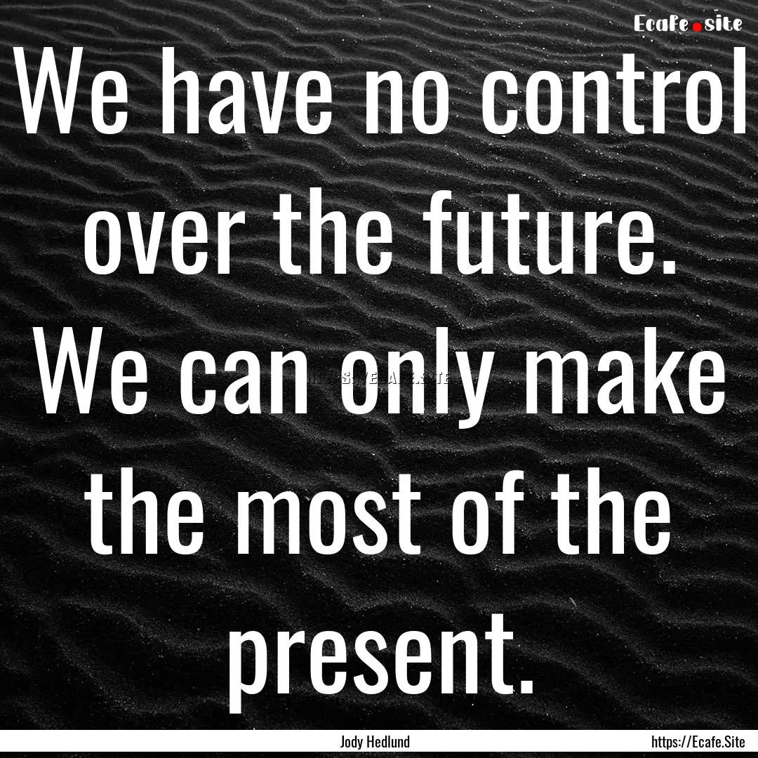 We have no control over the future. We can.... : Quote by Jody Hedlund